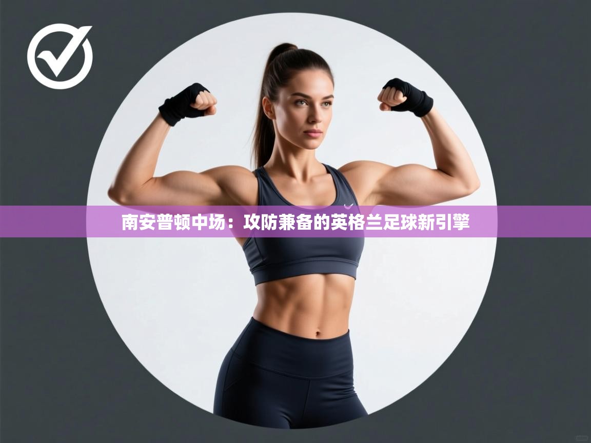 南安普顿中场：攻防兼备的英格兰足球新引擎  第2张