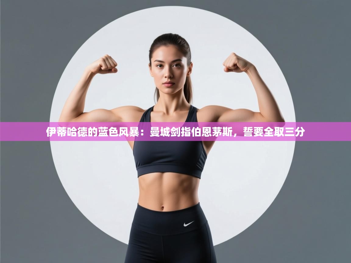 伊蒂哈德的蓝色风暴：曼城剑指伯恩茅斯，誓要全取三分